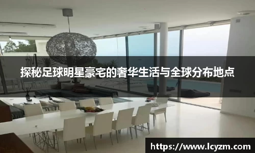 探秘足球明星豪宅的奢华生活与全球分布地点
