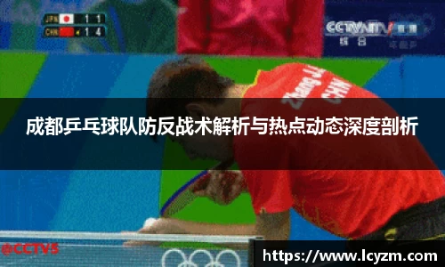 成都乒乓球队防反战术解析与热点动态深度剖析