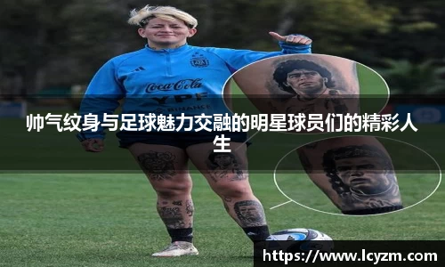 帅气纹身与足球魅力交融的明星球员们的精彩人生