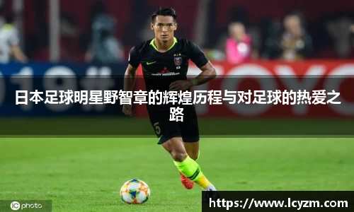 日本足球明星野智章的辉煌历程与对足球的热爱之路