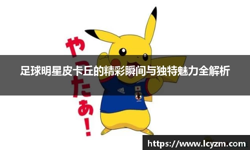 足球明星皮卡丘的精彩瞬间与独特魅力全解析
