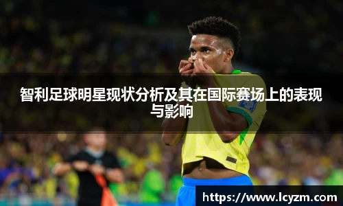 智利足球明星现状分析及其在国际赛场上的表现与影响